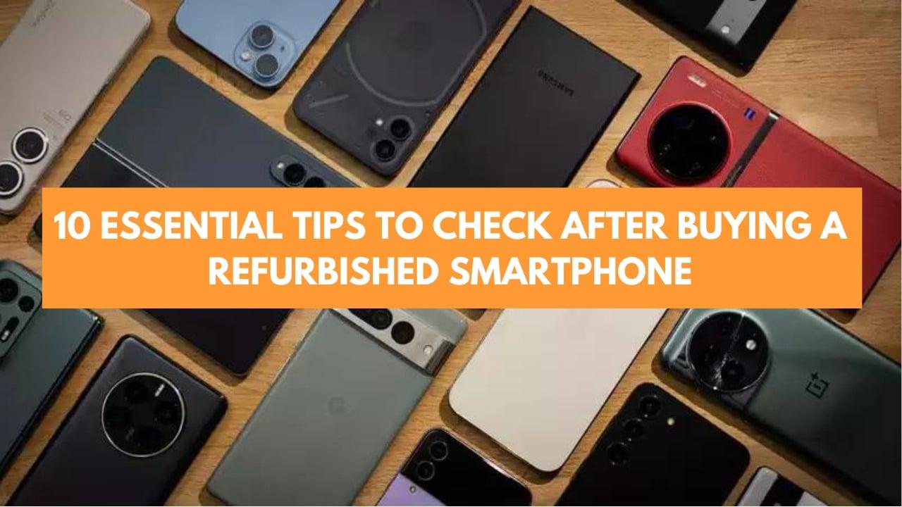 10 Essential Tips to Check After Buying a Refurbished Smartphone