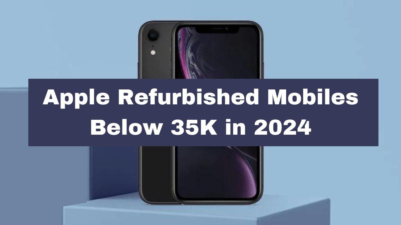 Apple Refurbished Mobiles Below 35K in 2024