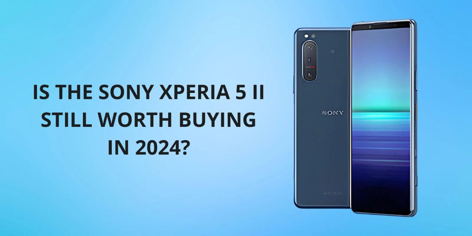 Is the Sony Xperia 5 II Still Worth Buying in 2024?