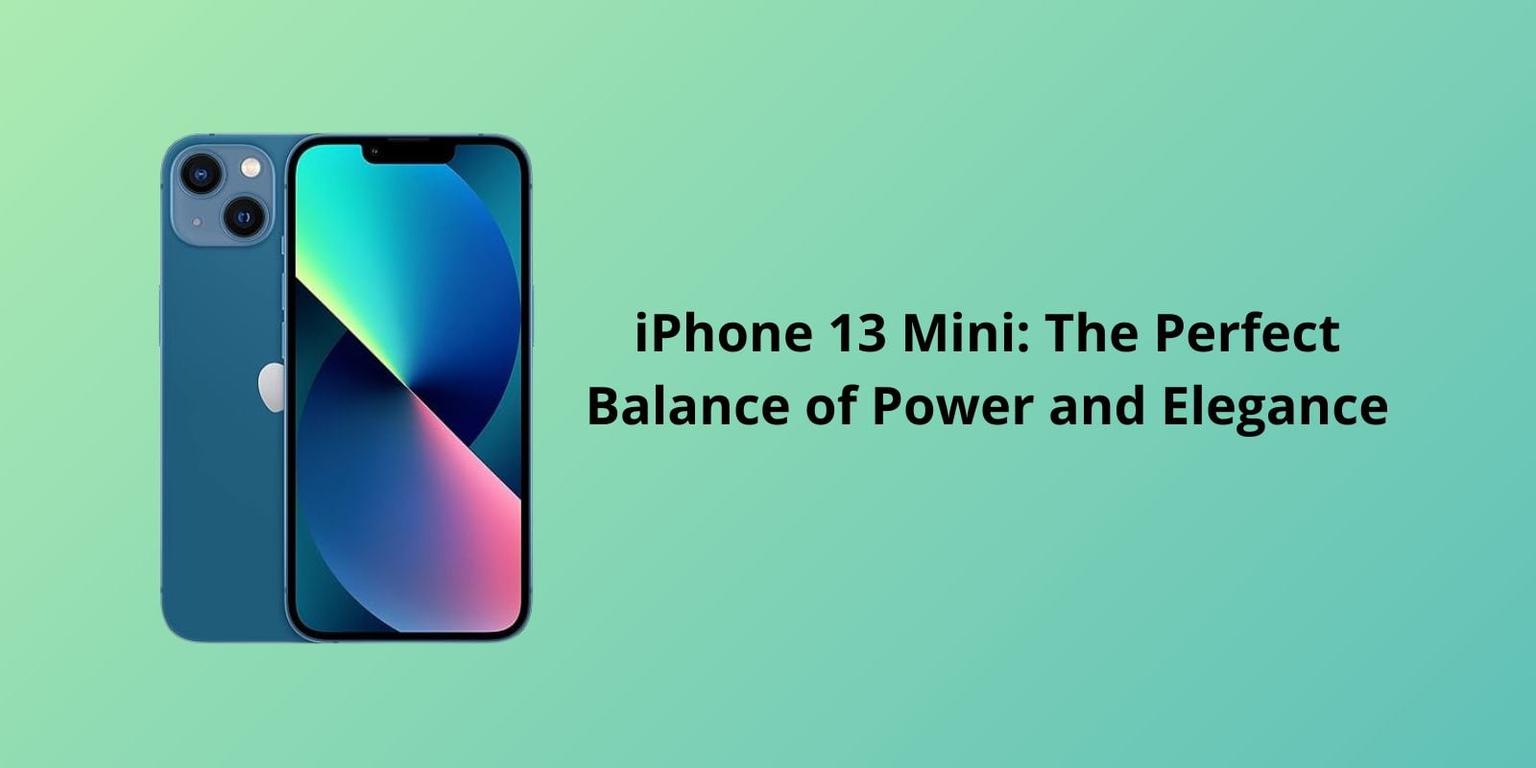 iPhone 13 Mini: The Perfect Balance of Power and Elegance