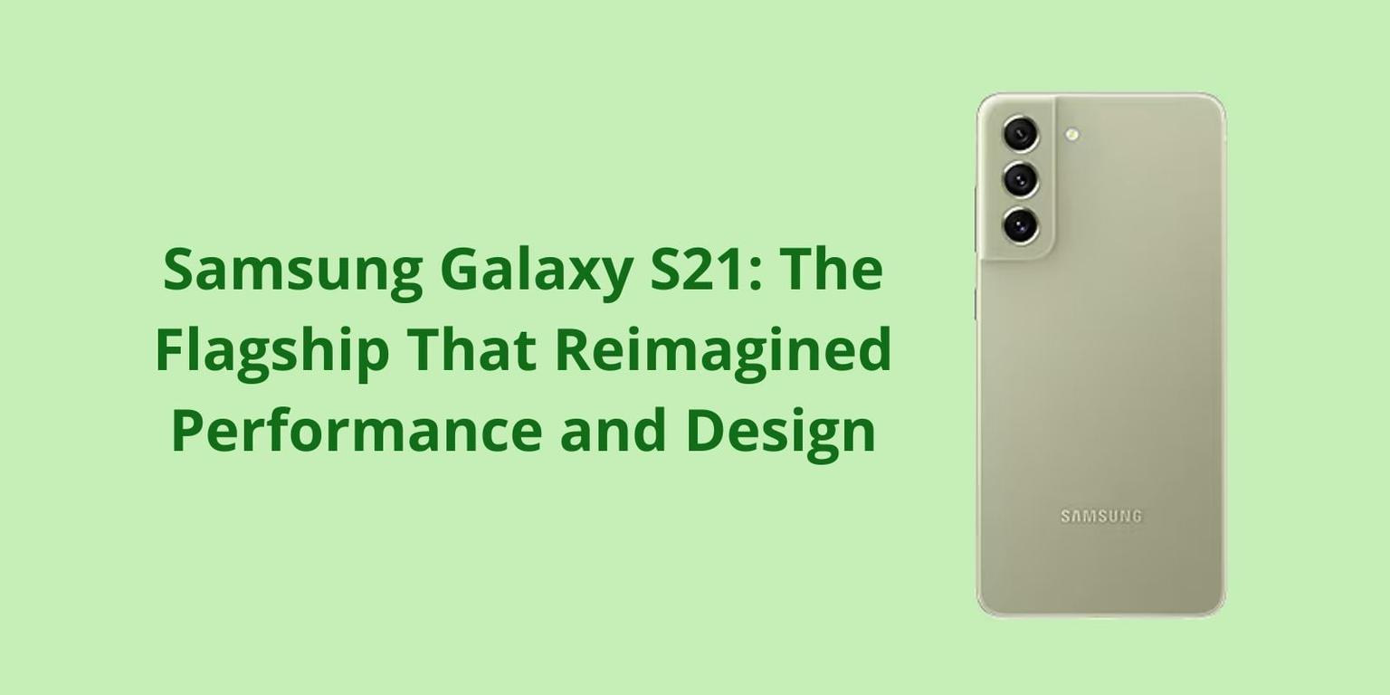  Samsung Galaxy S21: The Flagship That Reimagined Performance and Design