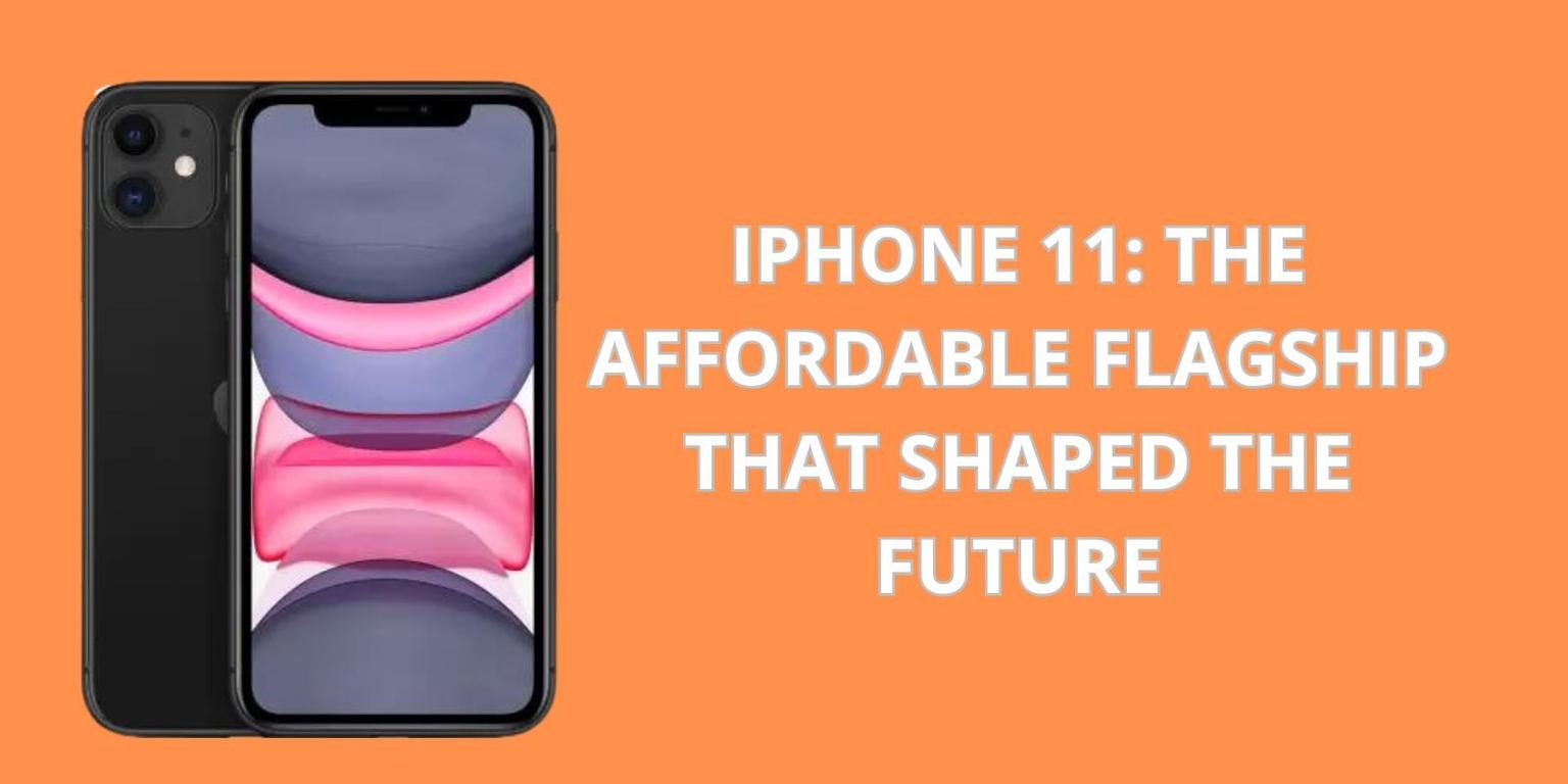 iPhone 11: The Affordable Flagship That Shaped the Future