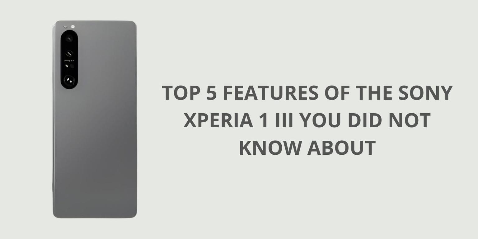 Top 5 Features of the Sony Xperia 1 III You Did not Know About