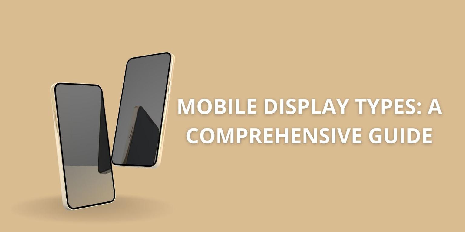 Mobile Display Types: A Comprehensive Guide
