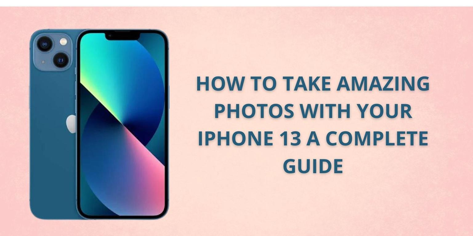 How to Take Amazing Photos with Your iPhone 13 A Complete Guide