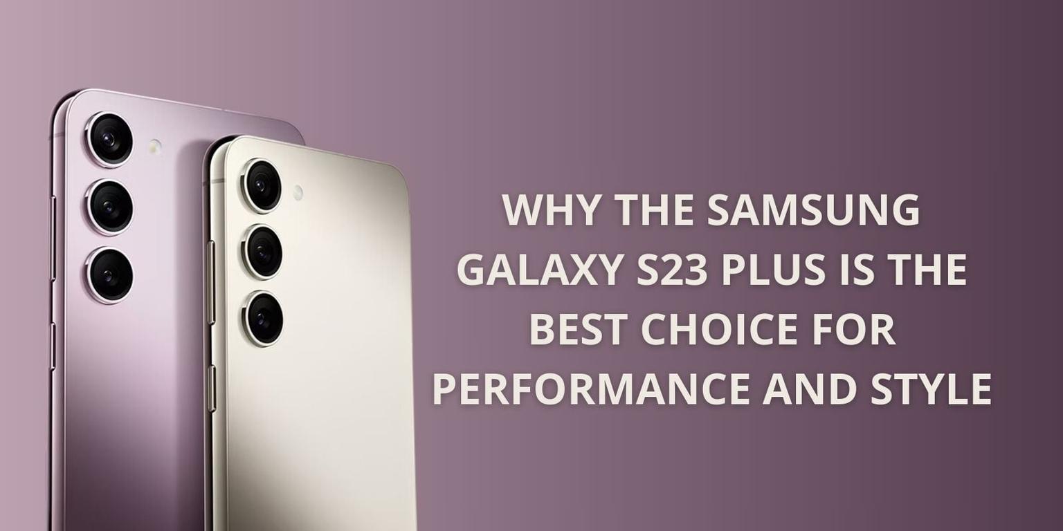 Why the Samsung Galaxy S23 Plus is the Best Choice for Performance and Style