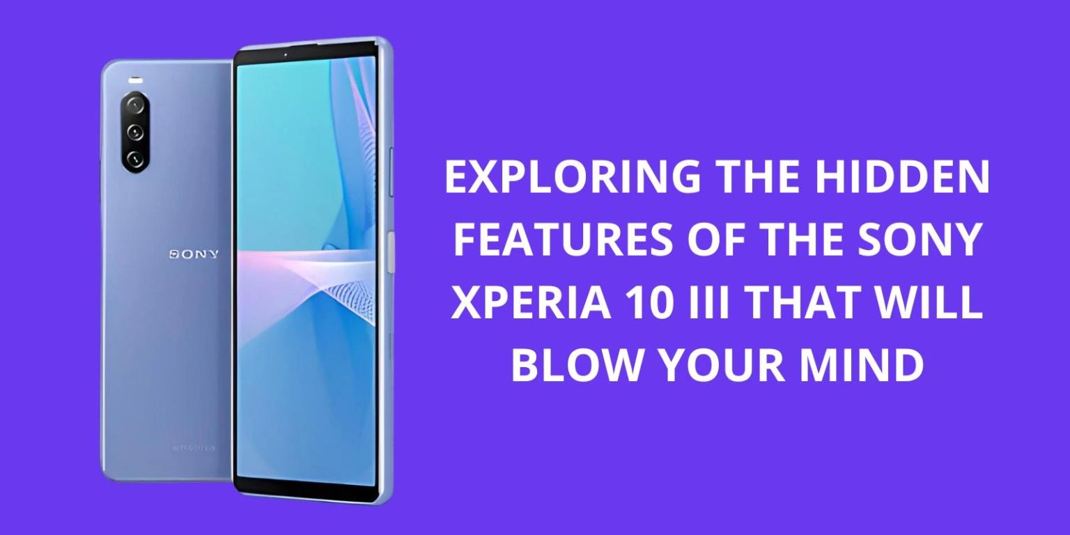 Exploring the Hidden Features of the Sony Xperia 10 III That Will Blow Your Mind