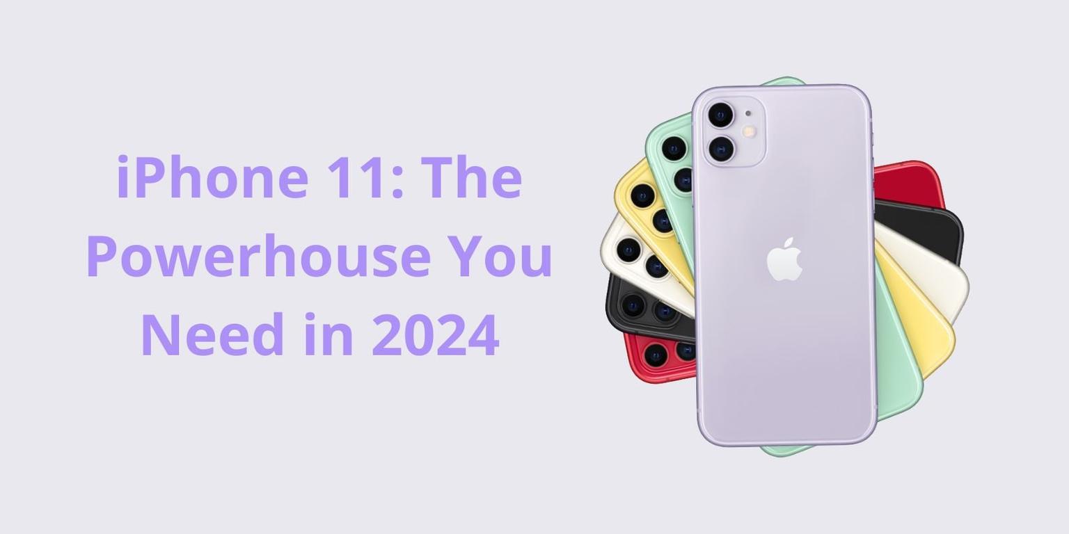 iPhone 11: The Powerhouse You Need in 2024