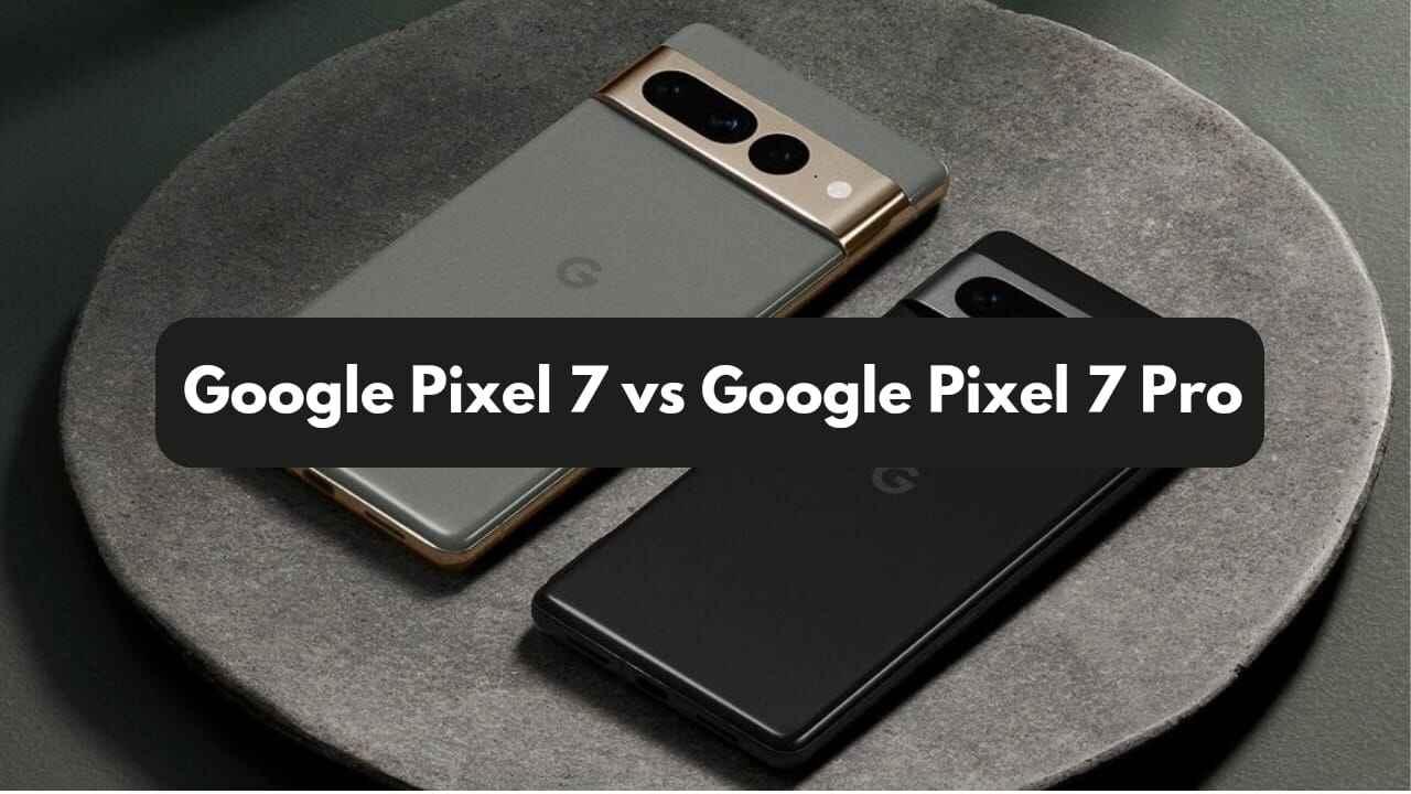Google Pixel 7 vs Google Pixel 7 Pro