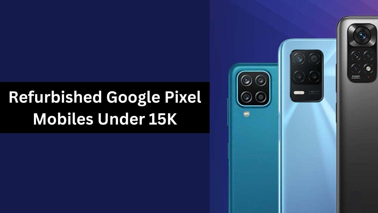 Refurbished Google Pixel Mobiles Under 15K