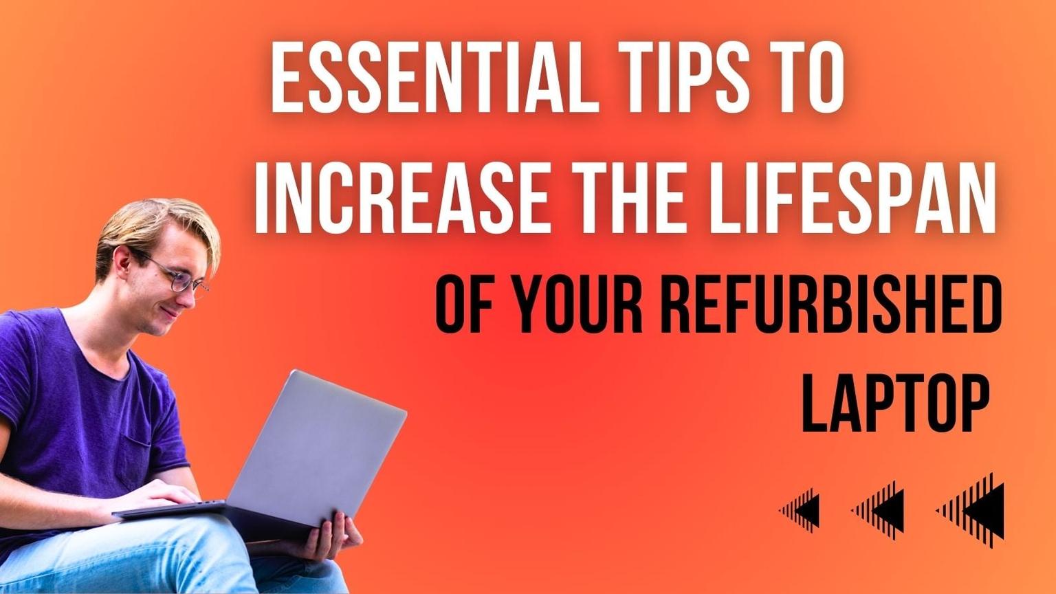  Essential tips to Increase the lifespan of your refurbished Laptop
