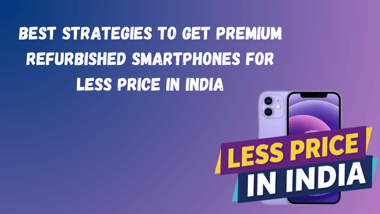 Best Strategies to Get Premium Refurbished Smartphones for Less Price in India
