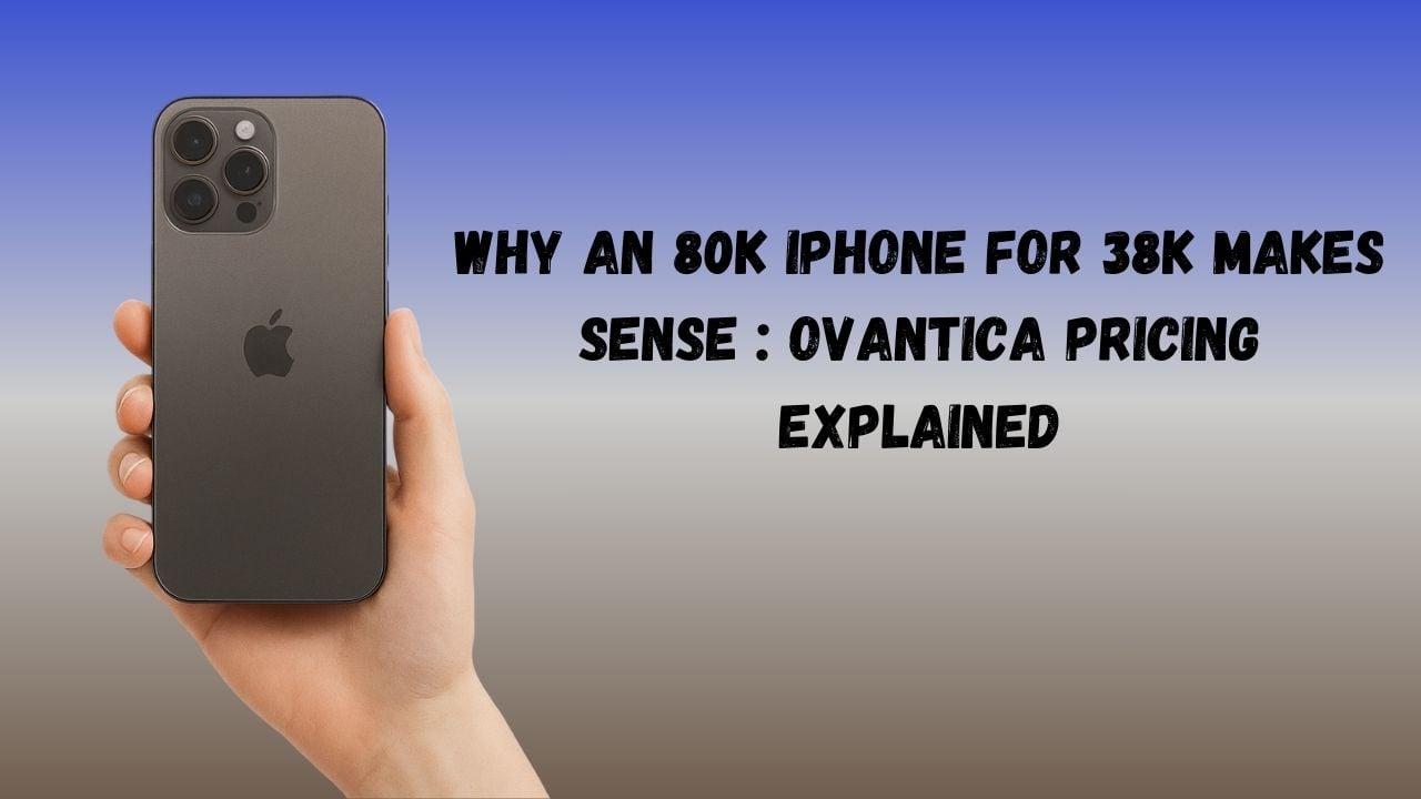 Why an 80K iPhone for 38K Makes Sense : Ovantica Pricing Explained